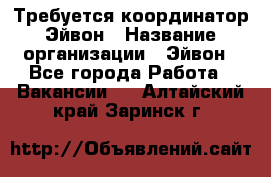 Требуется координатор Эйвон › Название организации ­ Эйвон - Все города Работа » Вакансии   . Алтайский край,Заринск г.